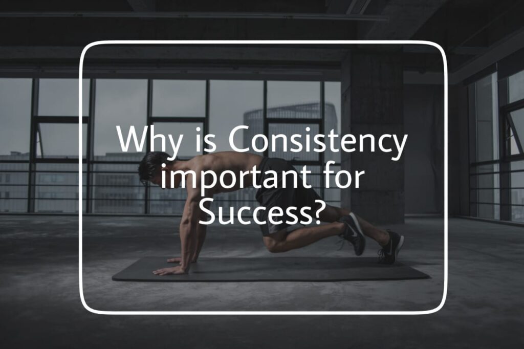 Why Consistency is important for success